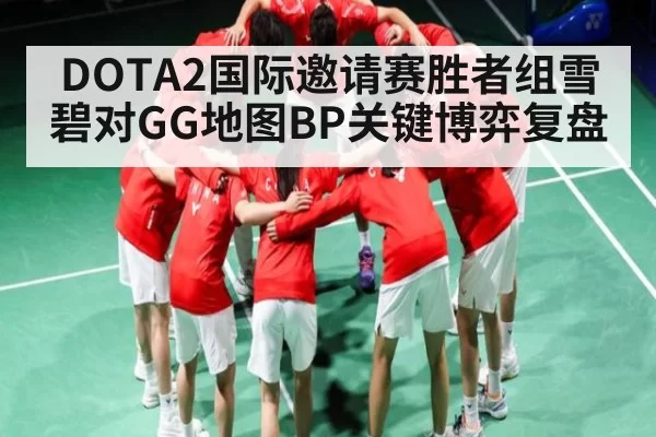 DOTA2国际邀请赛胜者组雪碧对GG地图BP关键博弈复盘
